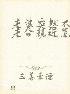 老婆突然不想跟老公亲近怎么回事