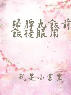 归脾丸饭前还是饭后服用