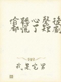 偷听心声后全朝都慌了短剧免费观看