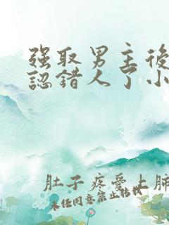 强取男主后发现认错人了小说