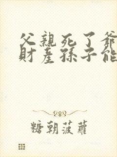 父亲死了爷爷的财产孙子能继承么