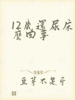 12岁还尿床怎么回事