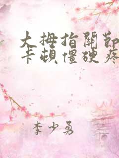 大拇指关节弯曲卡顿僵硬疼痛挂什么科