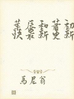 叶辰和萧初然最快最新更新