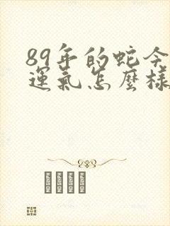 89年的蛇今年运气怎么样