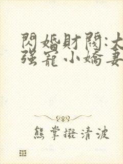 闪婚财阀:大叔强宠小娇妻 程九溶