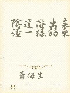 阴道排出来豆腐渣一样的东西是怎么回事