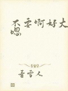 不要啊好大嗯嗯嗯