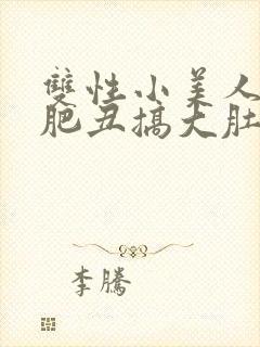 双性小美人被老肥丑搞大肚子_