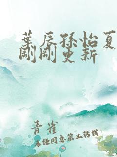 叶辰孙怡夏若雪刚刚更新