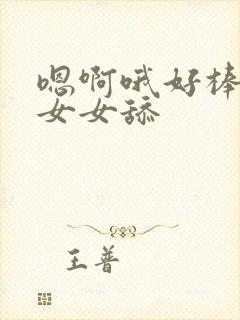 嗯啊哦好棒啊哦女女舔