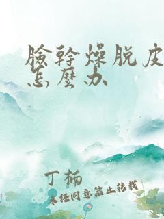 脸干燥脱皮还痒怎么办