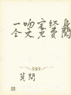 一吻定终身小说全文免费阅读无弹窗