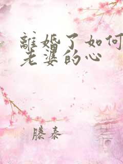 离婚了如何挽回老婆的心