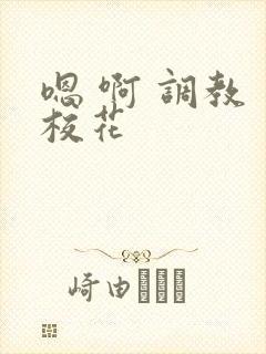 嗯 啊 调教 校花