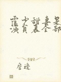 霍少甜妻是大佬演员表全部