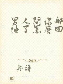 男人问你哪里想他了怎么回答