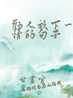 劝人放下一段感情的句子