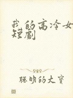 我的高冷女总裁短剧