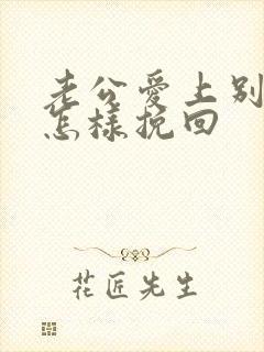 老公爱上别人了怎样挽回