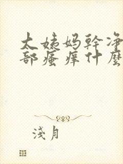 大姨妈干净后阴部瘙痒什么原因