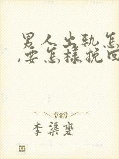 男人出轨怎么办,要怎样挽回