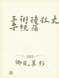 手术后拉大便肚子绞痛