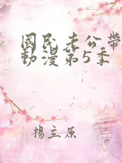 国民老公带回家动漫第5季
