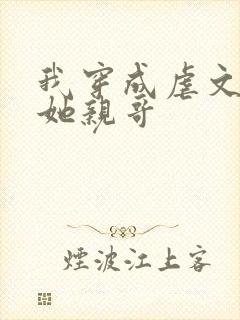 我穿成虐文女主她亲哥