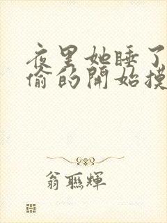 夜里她睡了他偷偷的开始摸她
