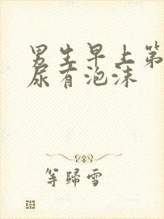 男生早上第一泡尿有泡沫