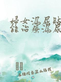 妇女漏尿贴真的能治疗漏尿吗