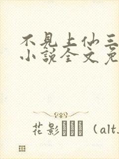 不见上仙三百年小说全文免费阅读无弹窗