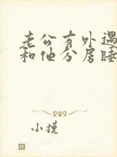 老公有外遇应该和他分房睡嘛