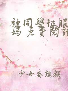 被同学征服的妈妈 免费阅读小说全文