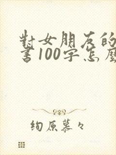 对女朋友的保证书100字怎么写