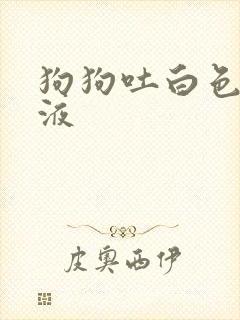 狗狗吐白色的粘液