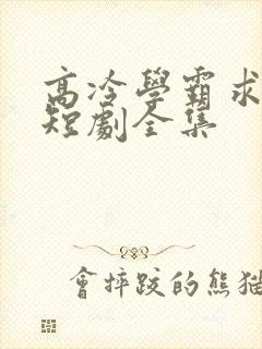 高冷学霸求放过短剧全集