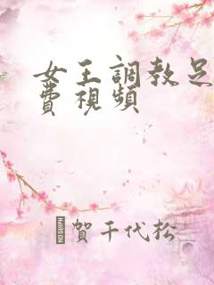 女王调教足奴免费视频