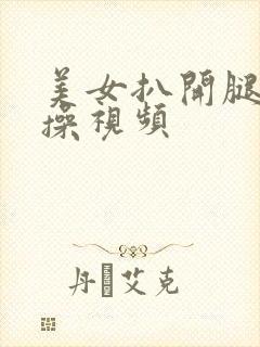 美女扒开腿让我操视频