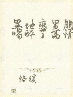 异地恋男朋友说喝醉了高情商回复