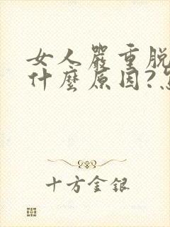 女人严重脱发是什么原因?怎么治?