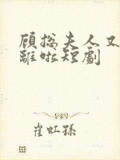 顾总夫人又要和离啦短剧