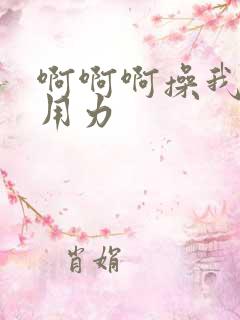 啊啊啊操我啊啊用力