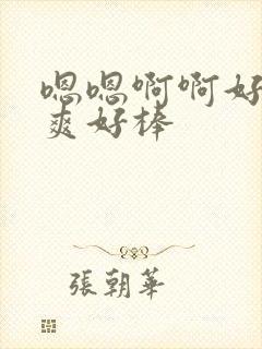 嗯嗯啊啊好大好爽好棒