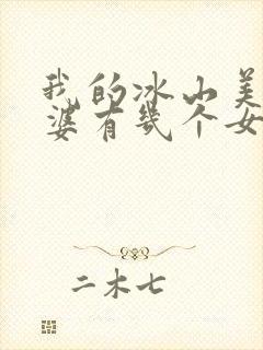 我的冰山美女老婆有几个女主