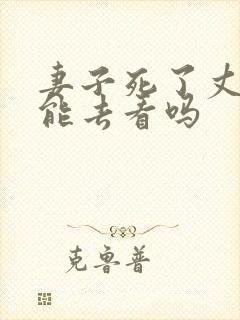 妻子死了丈夫不能去看吗