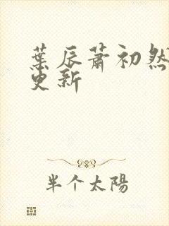 叶辰萧初然更快更新