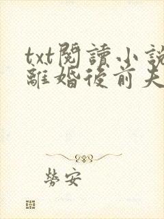 txt阅读小说离婚后前夫哭着求复婚