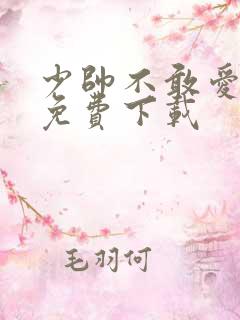 少帅不敢爱短剧免费下载